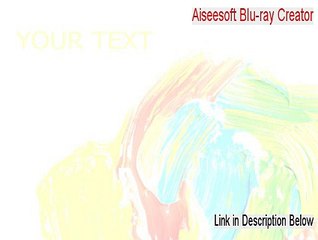 Aiseesoft Blu-ray Creator Cracked - Legit Download [2015]
