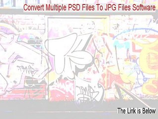 Convert Multiple PSD Files To JPG Files Software Full [convert multiple psd files to jpg files software crack 2015]