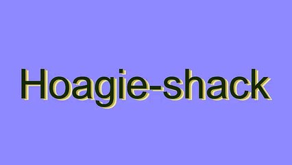 How to Pronounce Hoagie-shack