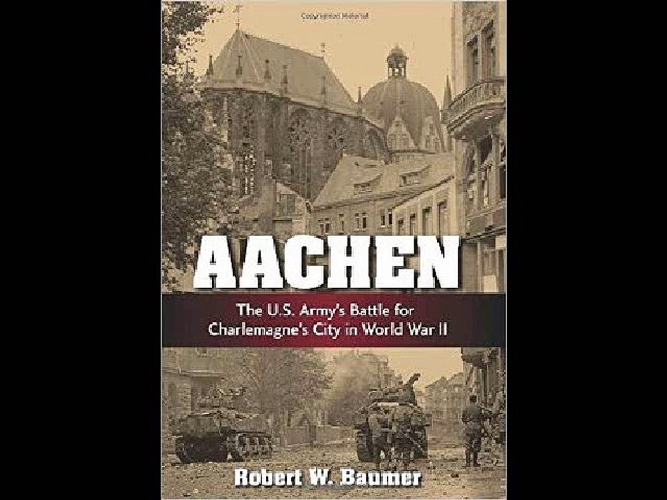 By Robert W. Baumer Aachen: The U.S. Army's Battle for Charlemagne's City in World War II [Hardcove
