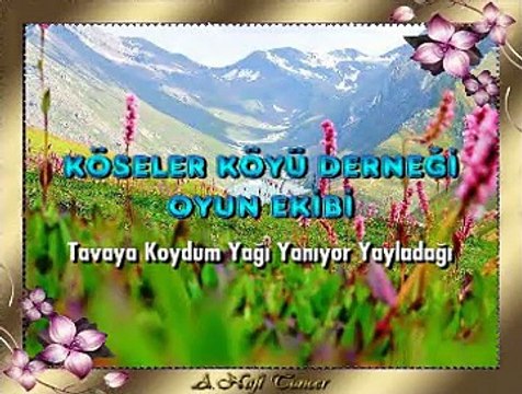 KÖSELER KÖYÜ DERNEĞİ OYUN EKİBİ *Tavaya Koydum Yağı Yanıyor Yayladağı*