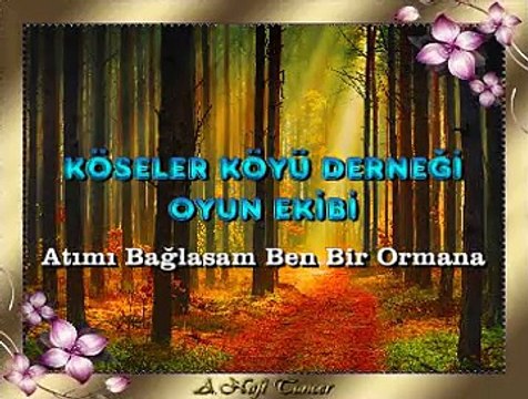 KÖSELER KÖYÜ DERNEĞİ OYUN EKİBİ *Atımı Bağlasam Ben Bir Ormana*