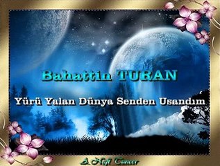 Bahattin TURAN *Yürü Yalan Dünya Senden Usandım*