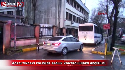 Gözaltındaki polisler sağlık kontrolünden geçirildi