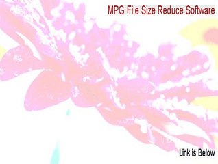 MPG File Size Reduce Software Full Download - Free of Risk Download [2015]