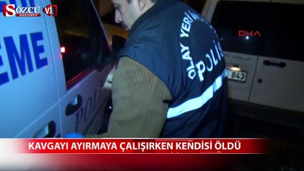 Kavgayı ayırmaya çalışırken kendisi öldü