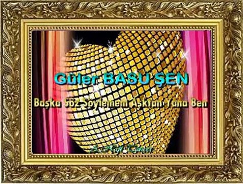 Güler BASU ŞEN *Başka Söz Söylemem Aşktan Yana Ben*