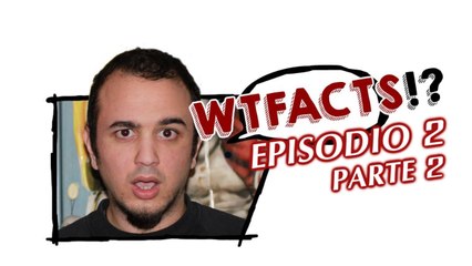 #WTFacts - Episodio 2 - Parte 2