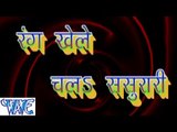 रंग खेले चलS ससुरारी  - Rang Khele Chala Sasurari - Bhojpuri Hot Holi Songs 2015 HD