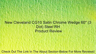 New Cleveland CG10 Satin Chrome Wedge 60* (3 Dot) Steel RH Review