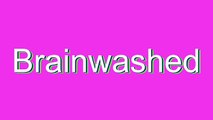 How to Pronounce Brainwashed