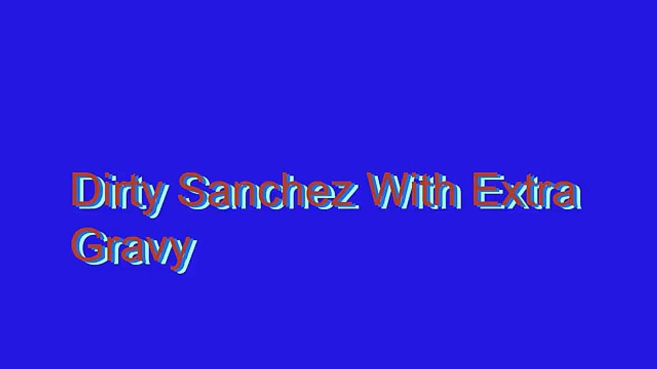 How to Pronounce Dirty Sanchez With Extra Gravy