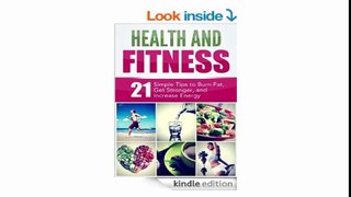 Health and Fitness 21 Simple Tips to Burn Fat, Get Stronger, and Increase Energy Weight Loss, Strength, and Energy Boosting Techniques