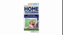 Home Tutoring Be Your Own Boss and Start a Tutoring Business (Tutoring Busines, Tutoring Complete Home Business Guide)