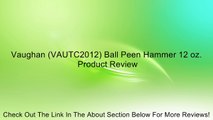 Vaughan (VAUTC2012) Ball Peen Hammer 12 oz. Review