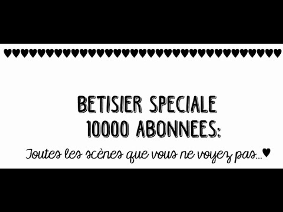 BÊTISIER: SPECIALE 10000 ABONNEES ♥