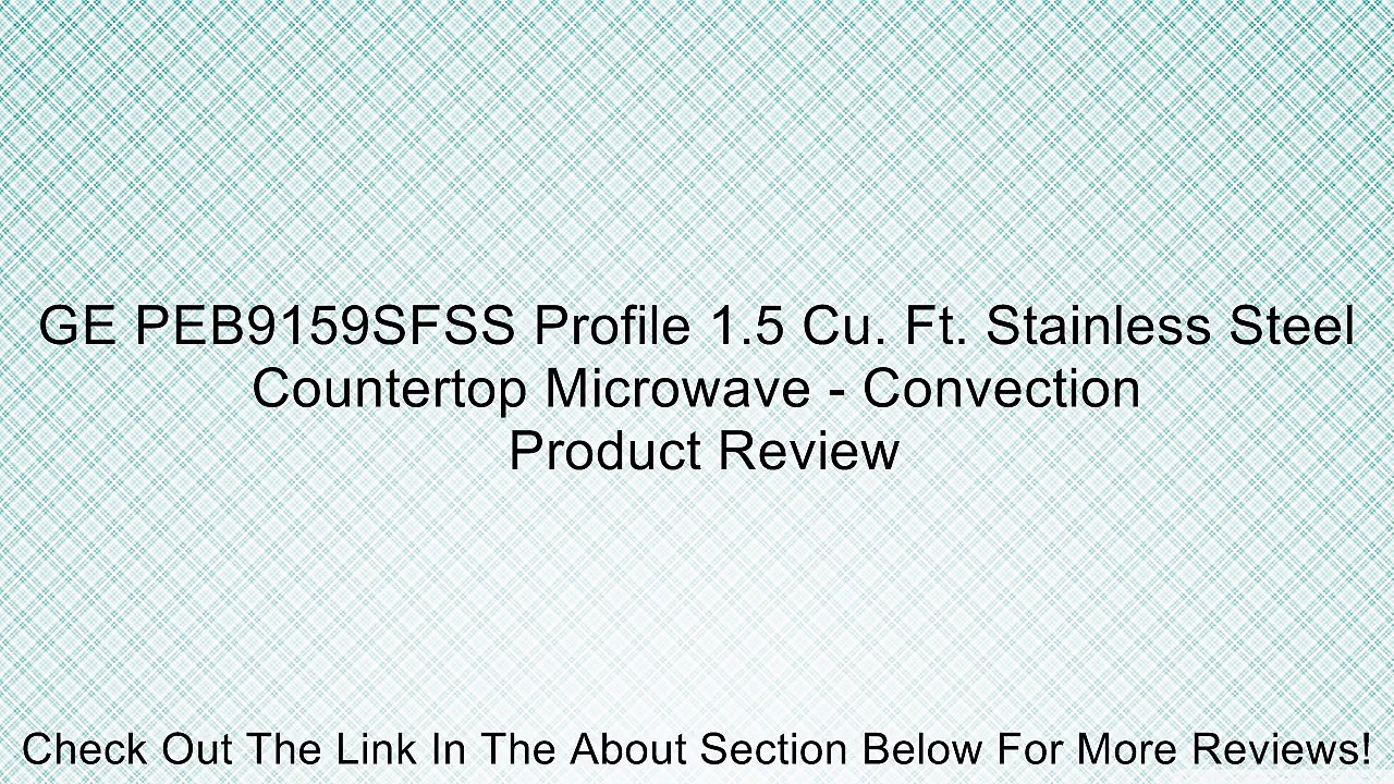 GE PEB9159SFSS Profile 1.5 Cu. Ft. Stainless Steel Countertop Microwave - Convection Review