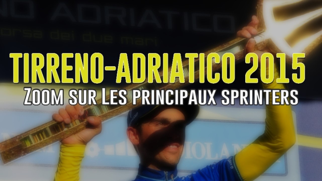 Tirreno-Adriatico 2015 - Zoom sur les principaux sprinters