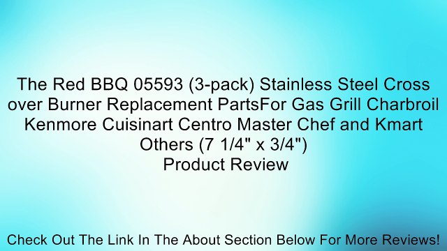 The Red BBQ 05593 (3-pack) Stainless Steel Cross over Burner Replacement PartsFor Gas Grill Charbroil Kenmore Cuisinart Centro Master Chef and Kmart Others (7 1/4 x 3/4 ) Review