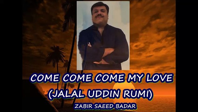 COME COME COME my love by jalal uddin RUMI(ZABIR SAEED BADAR)