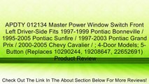 APDTY 012134 Master Power Window Switch Front Left Driver-Side Fits 1997-1999 Pontiac Bonneville / 1995-2005 Pontiac Sunfire / 1997-2003 Pontiac Grand Prix / 2000-2005 Chevy Cavalier / ; 4-Door Models; 5-Button (Replaces 10290244, 19208647, 22652691) Revi