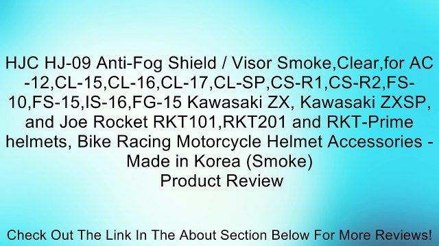 HJC HJ-09 Anti-Fog Shield / Visor Smoke,Clear,for AC-12,CL-15,CL-16,CL-17,CL-SP,CS-R1,CS-R2,FS-10,FS-15,IS-16,FG-15 Kawasaki ZX, Kawasaki ZXSP, and Joe Rocket RKT101,RKT201 and RKT-Prime helmets, Bike Racing Motorcycle Helmet Accessories - Made in Korea (