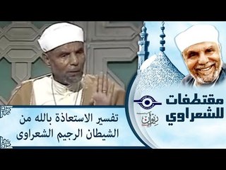 تفسير الاستعاذة بالله من الشيطان الرجيم   الشعراوى