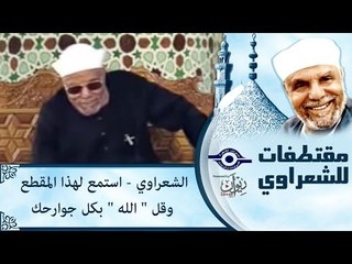 الشعراوي - استمع لهذا المقطع وقل  'الله'  بكل جوارحك