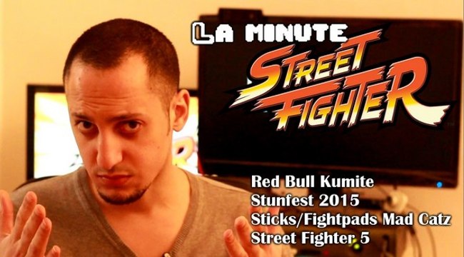 La minute S.F. #9 : Street Fighter 5, Stunfest 2015, Red Bull Kumite & Mad Catz x Capcom