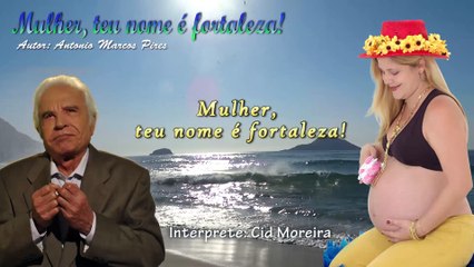 MULHER, TEU NOME É FORTALEZA (MENSAGEM) - CID MOREIRA (AUTOR ANTONIO AMRCOS PIRES)