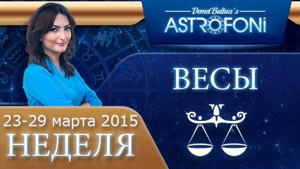 Весы: Aстрологический прогноз на неделю 23 - 29 марта 2015 года