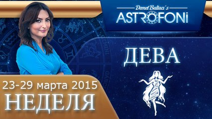 Дева: Aстрологический прогноз на неделю 23 - 29 марта 2015 года