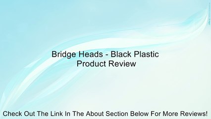 Bridge Heads - Black Plastic Review