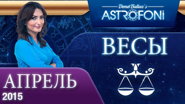 Весы: Aстрологический прогноз на месяц апрель 2015 года