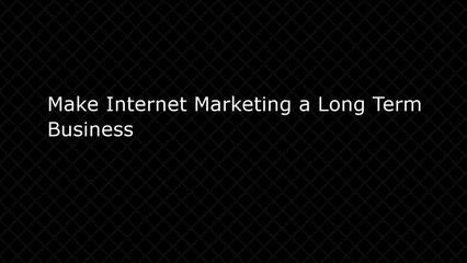 Make Internet Marketing a Long Term Business