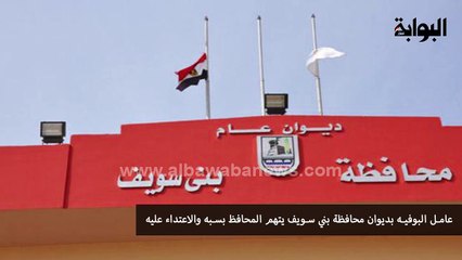 عامل البوفيه بديوان محافظة بني سويف يتهم المحافظ بسبه والاعتداء عليه