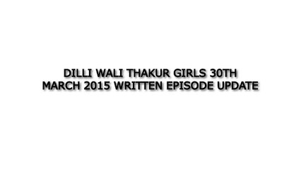 Dilli Wali Thakur Girls 30th March 2015 Written Episode Update