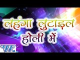 लहंगा लुटाईल होली में - Lahanga Lutail Holi Me - Bhojpuri Hot Holi Songs 2015 HD