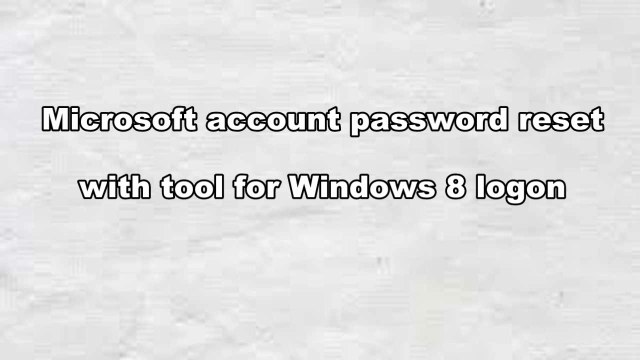 Microsoft Account Password Reset with Tool for Windows 8 Logon