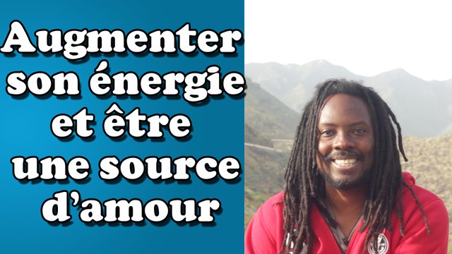 Augmenter votre énergie et être une source d'amour