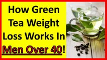 How Green Tea Weight Loss Works In Men Over 40! - green tea weight loss