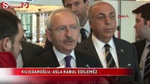 Kılıçdaroğlu: Asla kabul edilemez