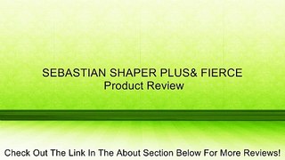 SEBASTIAN SHAPER PLUS& FIERCE Review