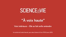 Science & Vie « A voix haute » - Voix intérieure – Elle se fait enfin entendre 
