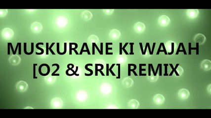 MUSKURANE KI WAJAH (O2 & SRK) REMIX