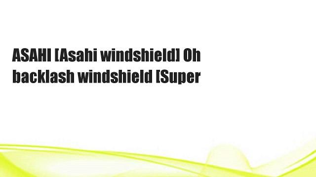 ASAHI [Asahi windshield] Oh backlash windshield [Super