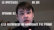 Le Spectacle du Jeu - 02 - A la recherche du générique pas perdu