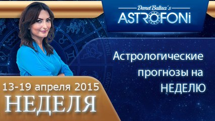 Общий астрологический прогноз на неделю 13 - 19 апреля 2015 года