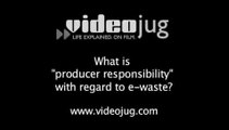 What is 'producer responsibility' with regard to e-waste?: Responsibility For E-Waste