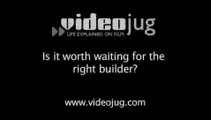 Is it worth waiting for the right builder?: Finding A Builder